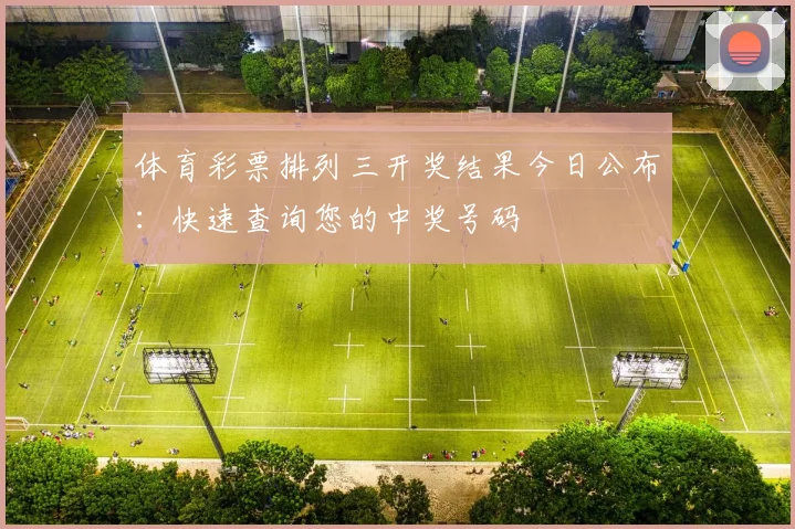 体育彩票排列三开奖结果今日公布：快速查询您的中奖号码
