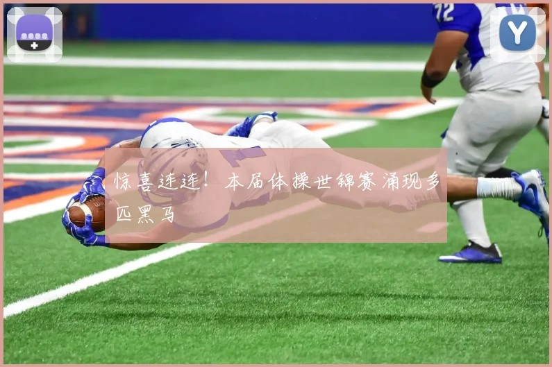惊喜连连！本届体操世锦赛涌现多匹黑马