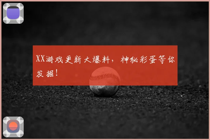 XX游戏更新大爆料，神秘彩蛋等你发掘！