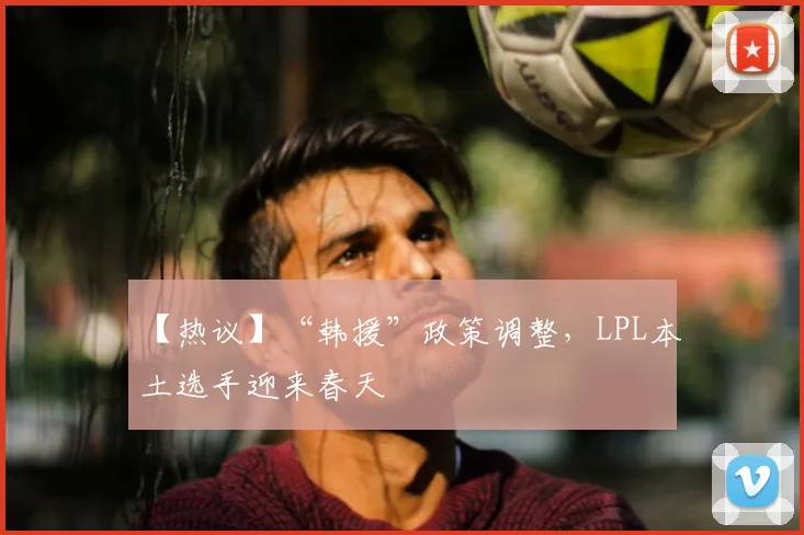 【热议】“韩援”政策调整，LPL本土选手迎来春天