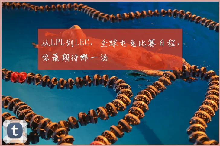 从LPL到LEC，全球电竞比赛日程，你最期待哪一场