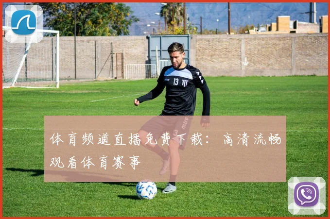 体育频道直播免费下载：高清流畅观看体育赛事