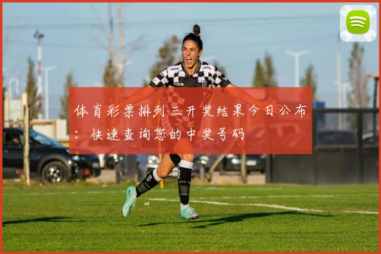 体育彩票排列三开奖结果今日公布：快速查询您的中奖号码