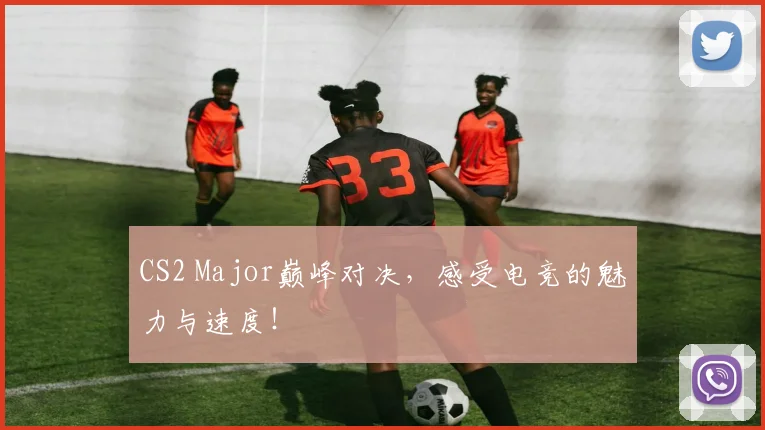 CS2 Major巅峰对决，感受电竞的魅力与速度！