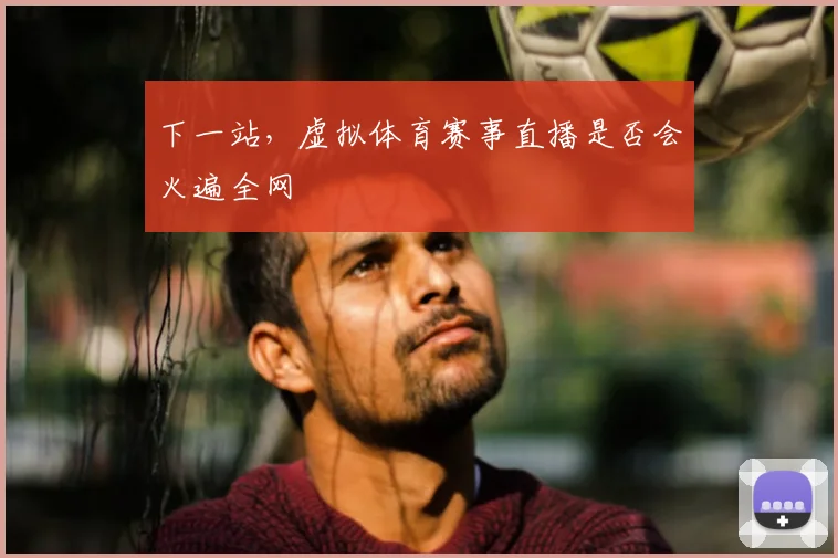 下一站，虚拟体育赛事直播是否会火遍全网