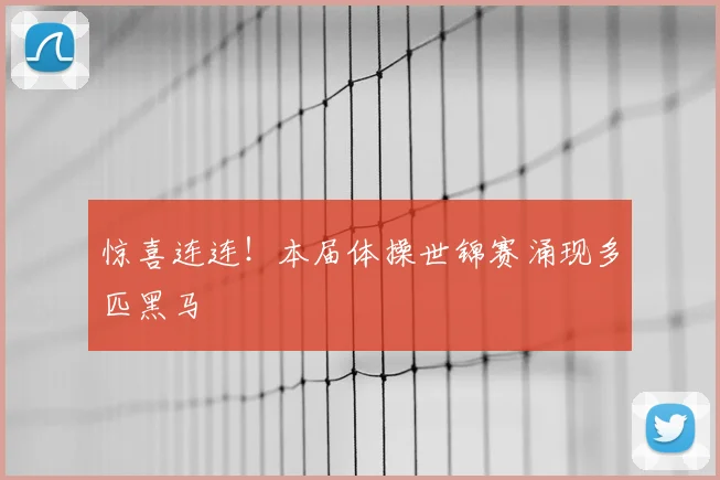 惊喜连连！本届体操世锦赛涌现多匹黑马