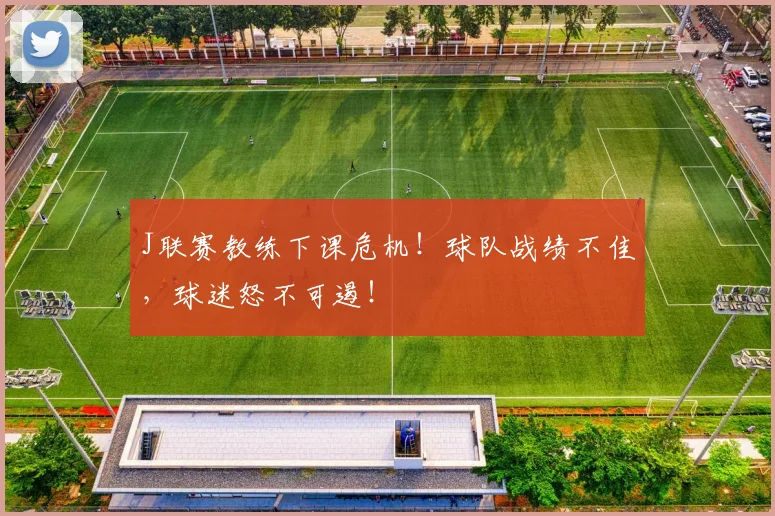 J联赛教练下课危机！球队战绩不佳，球迷怒不可遏！