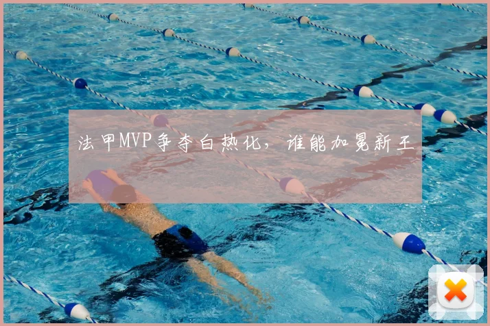 法甲MVP争夺白热化，谁能加冕新王