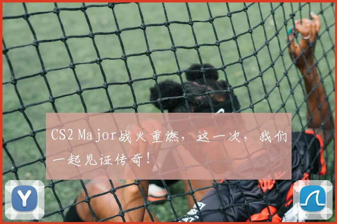 CS2 Major战火重燃，这一次，我们一起见证传奇！
