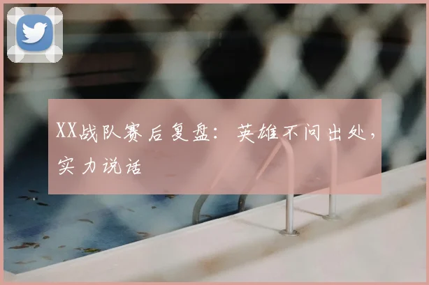XX战队赛后复盘：英雄不问出处，实力说话