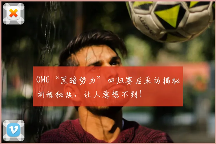 OMG“黑暗势力”回归赛后采访揭秘训练秘诀，让人意想不到！