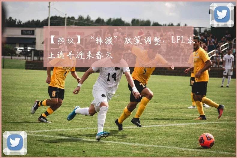 【热议】“韩援”政策调整，LPL本土选手迎来春天