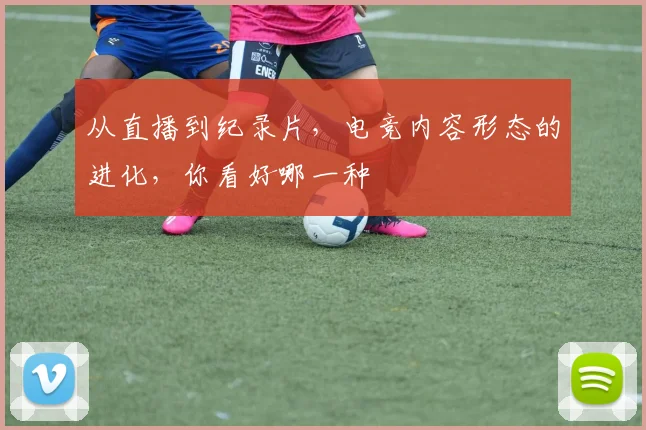 从直播到纪录片，电竞内容形态的进化，你看好哪一种