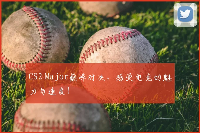 CS2 Major巅峰对决，感受电竞的魅力与速度！