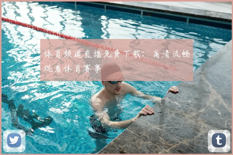 体育频道直播免费下载：高清流畅观看体育赛事