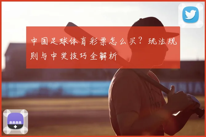 中国足球体育彩票怎么买？玩法规则与中奖技巧全解析