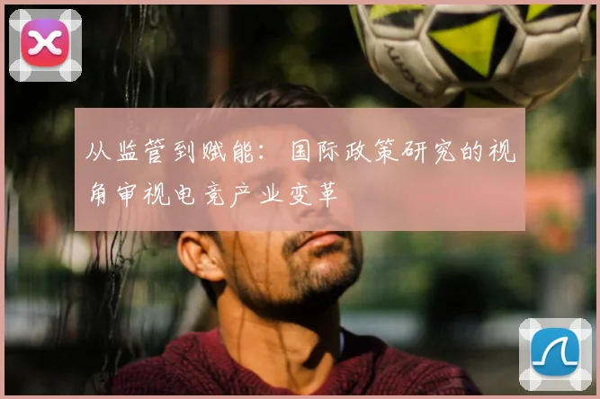 从监管到赋能：国际政策研究的视角审视电竞产业变革