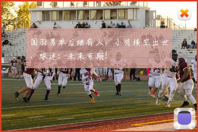 国羽男单后继有人，小将横空出世，球迷：未来可期！