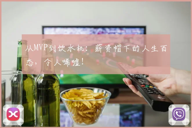 从MVP到饮水机：薪资帽下的人生百态，令人唏嘘！
