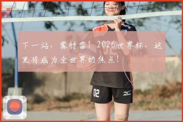 下一站，蒙特雷！2026世界杯，这里将成为全世界的焦点！