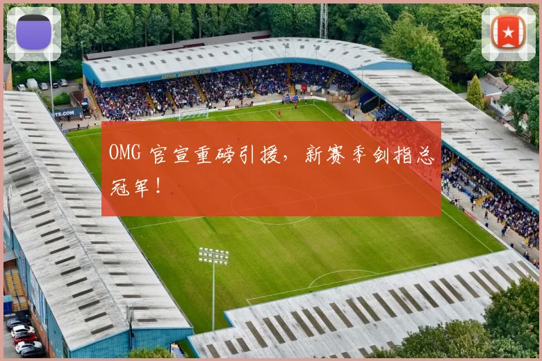 OMG 官宣重磅引援，新赛季剑指总冠军！