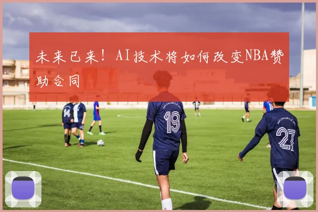 未来已来！AI技术将如何改变NBA赞助合同