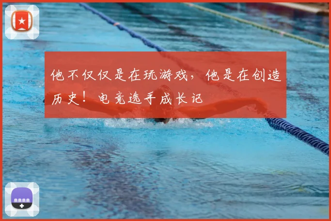 他不仅仅是在玩游戏，他是在创造历史！电竞选手成长记